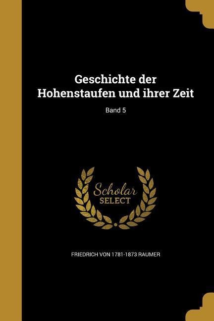 Geschichte der Hohenstaufen und ihrer Zeit; Band 5 - Friedrich Von Raumer