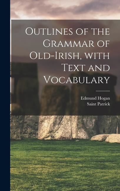 Outlines of the Grammar of Old-Irish, with Text and Vocabulary - Edmund Hogan, Saint Patrick
