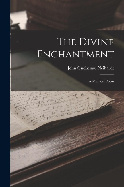 The Divine Enchantment: A Mystical Poem - John Gneisenau Neihardt