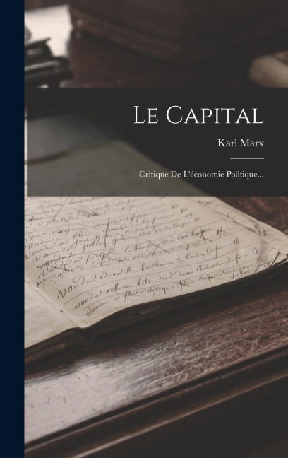 Le Capital: Critique De L'économie Politique... - Karl Marx