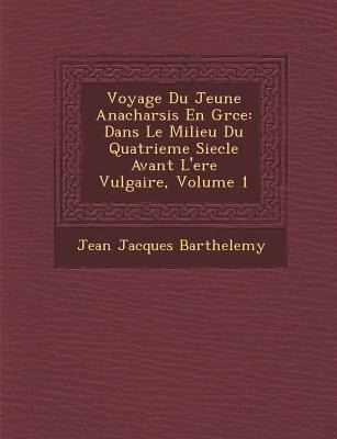 Voyage Du Jeune Anacharsis En Gr Ce: Dans Le Milieu Du Quatrieme Siecle Avant L'Ere Vulgaire, Volume 1 - Jean-Jacques Barthelemy
