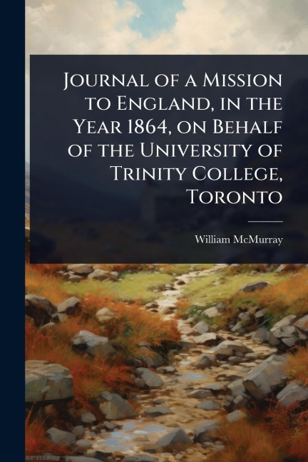 Journal of a Mission to England, in the Year 1864, on Behalf of the University of Trinity College, Toronto - William Mcmurray