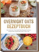 Cover-Bild zum Titel 'Overnight Oats Rezeptbuch: Die leckersten Overnight Oats Rezepte für einen entspannten & gesunden Start in den Tag - inkl. Toppings, Granola, Meal Prep uvm.' von 'Leona Engels'