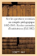 Sur Les Questions Soumises Au Congrès Pédagogique, 1882-1883. Ecoles Normales d'Institutrices - Ministère de l'Instruction Publique