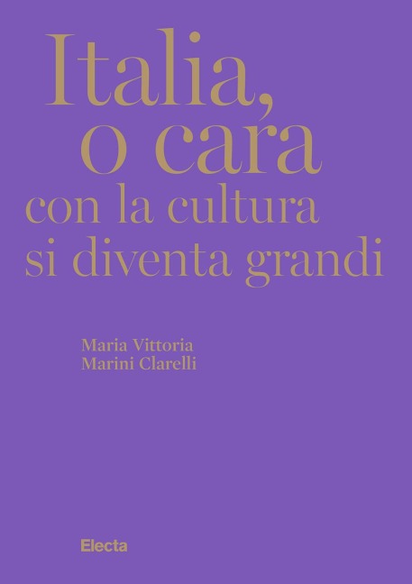 Italia, o cara. Con la cultura si diventa grandi - Maria Vittoria Marini Clarelli