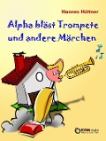 Alpha bläst Trompete und andere Märchen - Hannes Hüttner