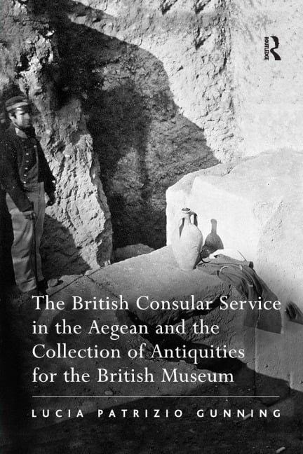 The British Consular Service in the Aegean and the Collection of Antiquities for the British Museum - Lucia Patrizio Gunning