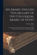 Cover-Bild zum Titel 'An Arabic-English Vocabulary of the Colloquial Arabic of Egypt: Containing the Vernacular Idioms and Expressions, Slang Phrases, Etc., Etc., Used by t' von 'Socrates Spiro'