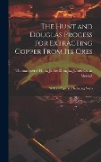 The Hunt and Douglas Process for Extracting Copper From Its Ores - James Douglas James Oscar Sterry Hunt