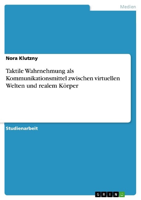 Taktile Wahrnehmung als Kommunikationsmittel zwischen virtuellen Welten und realem Körper - Nora Klutzny