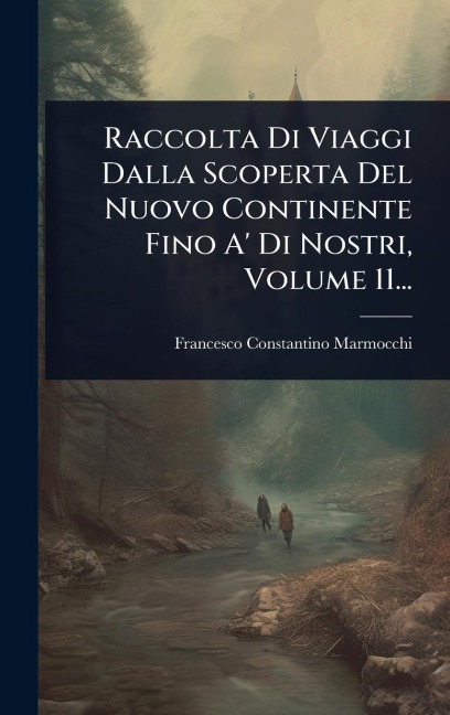 Raccolta Di Viaggi Dalla Scoperta Del Nuovo Continente Fino A' Di Nostri, Volume 11... - Francesco Constantino Marmocchi