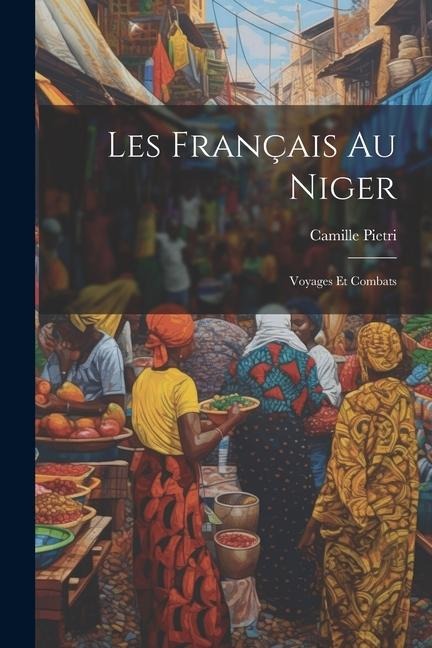 Les Français Au Niger: Voyages Et Combats - Camille Pietri