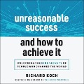 Unreasonable Success and How to Achieve It Lib/E: Unlocking the Nine Secrets of People Who Changed the World - Richard Koch