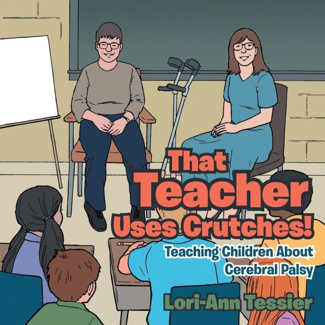 That Teacher Uses Crutches! - Lori-Ann Tessier