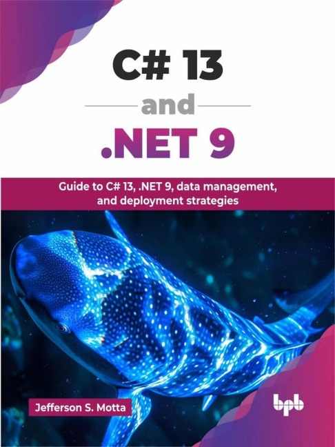 C# 13 and .NET 9: Guide to C# 13, .NET 9, Data Management, and Deployment Strategies - Jefferson S. Motta