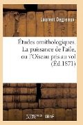 Cover-Bild zum Titel 'Études Ornithologiques. La Puissance de l'Aile, Ou l'Oiseau Pris Au Vol' von 'Degreaux-L'
