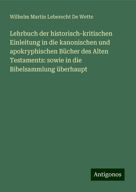 Lehrbuch der historisch-kritischen Einleitung in die kanonischen und apokryphischen Bücher des Alten Testaments: sowie in die Bibelsammlung überhaupt - Wilhelm Martin Leberecht De Wette