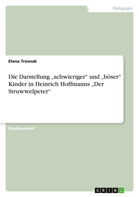 Die Darstellung ¿schwieriger¿ und ¿böser¿ Kinder in Heinrich Hoffmanns ¿Der Struwwelpeter¿ - Elena Tresnak