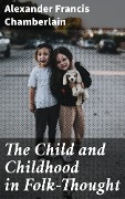 The Child and Childhood in Folk-Thought - Alexander Francis Chamberlain