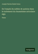 Cover-Bild zum Titel 'De l'emploi du sulfate de quinine dans le traitement du rhumatisme articulaire aigu' von 'Joseph Flavien Émile Faton'