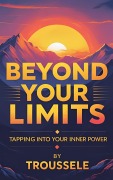 Cover-Bild zum Titel 'Beyond Your Limits - Tapping Into Your Inner Power' von 'Troussele'