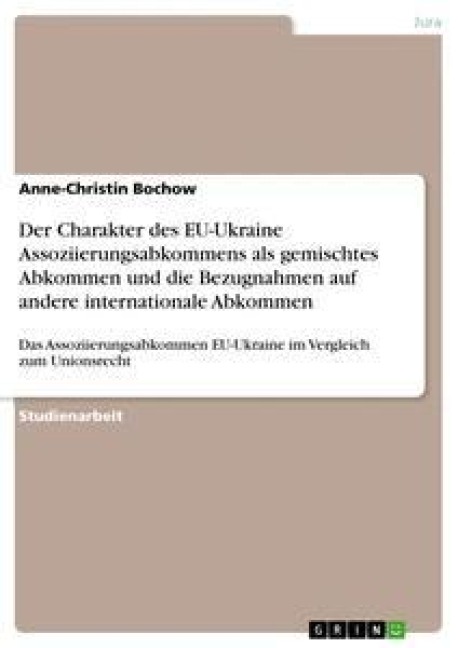 Der Charakter des EU-Ukraine Assoziierungsabkommens als gemischtes Abkommen und die Bezugnahmen auf andere internationale Abkommen - Anne-Christin Bochow