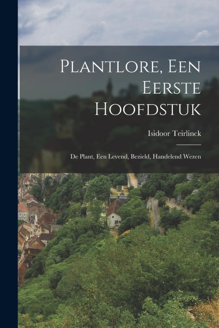 Plantlore, Een Eerste Hoofdstuk: De Plant, Een Levend, Bezield, Handelend Wezen - Isidoor Teirlinck