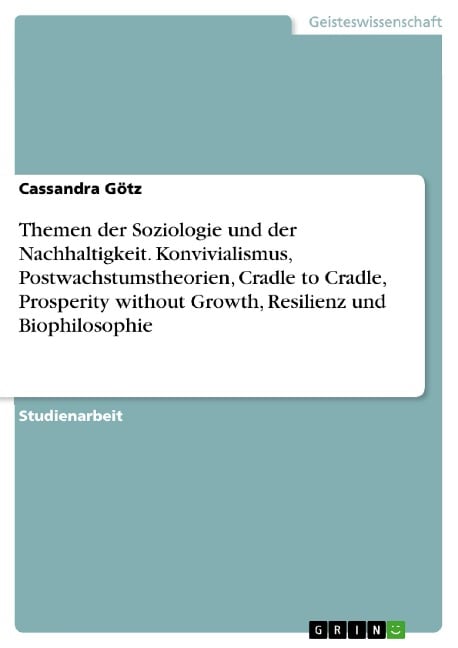 Themen der Soziologie und der Nachhaltigkeit. Konvivialismus, Postwachstumstheorien, Cradle to Cradle, Prosperity without Growth, Resilienz und Biophilosophie - Cassandra Götz