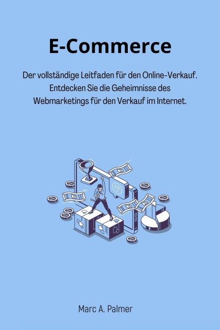 E-Commerce: Der vollständige Leitfaden für den Online-Verkauf. Entdecken Sie die Geheimnisse des Webmarketings für den Verkauf im Internet. - Marc A. Palmer
