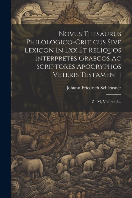 Novus Thesaurus Philologico-criticus Sive Lexicon In Lxx Et Reliquos Interpretes Graecos Ac Scriptores Apocryphos Veteris Testamenti: Z - M, Volume 3. - Johann Friedrich Schleusner