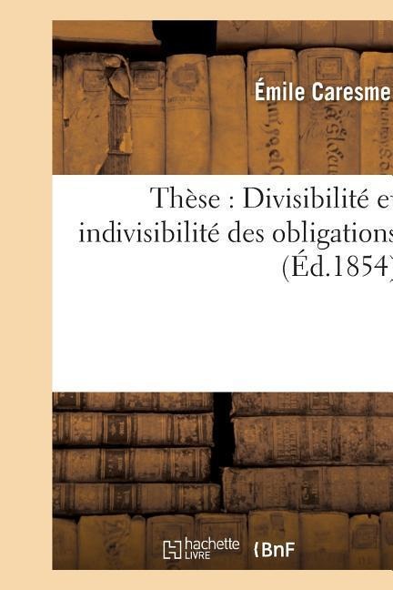 Thèse: Divisibilité Et Indivisibilité Des Obligations - Caresme