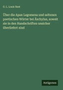 Cover-Bild zum Titel 'Über die Apax Legomena und seltenen poetischen Wörter bei Äschylus, soweit sie in den Handschriften unsicher überliefert sind' von 'G. L. Louis Nast'