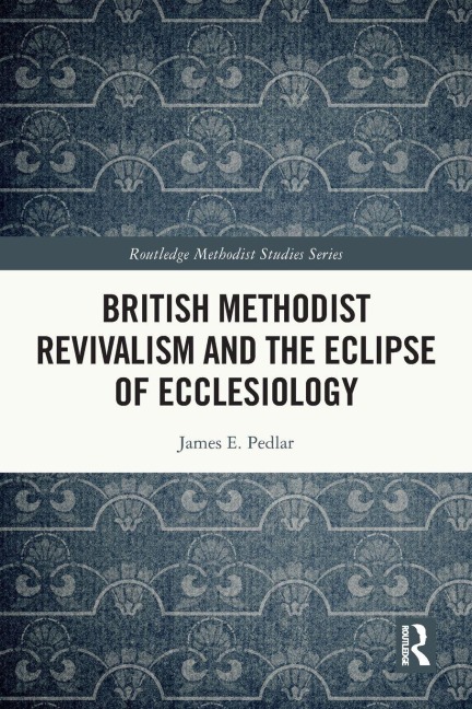 British Methodist Revivalism and the Eclipse of Ecclesiology - James E. Pedlar