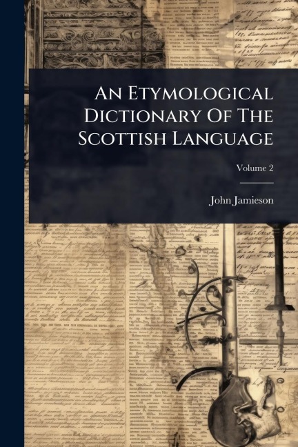 An Etymological Dictionary Of The Scottish Language - John Jamieson