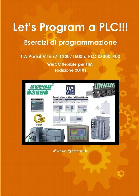 Let's Program a PLC!!! Esercizi di programmazione in TIA Portal V15 S7-1200/1500 e PLC modelli S7300-400 WinCC flexible per HMI edizione 2018 - Marco Gottardo