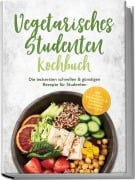 Cover-Bild zum Titel 'Vegetarisches Studenten Kochbuch: Die leckersten schnellen & günstigen Rezepte für Studenten - inkl. 30-Tage-Ernährungsplan, Frühstück, Aufstriche, Snacks uvm.' von 'Mira Lauer'