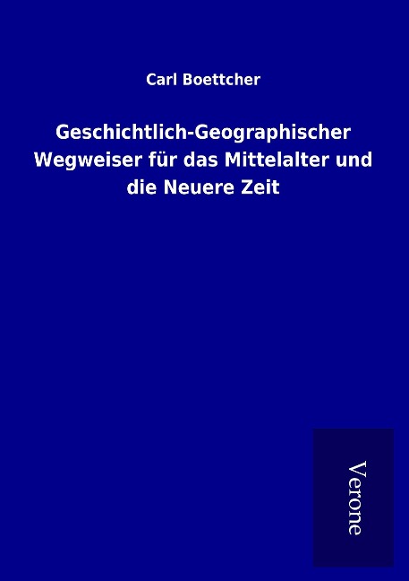 Geschichtlich-Geographischer Wegweiser für das Mittelalter und die Neuere Zeit - Carl Boettcher