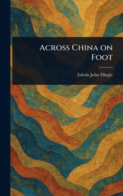 Across China on Foot - Edwin John Dingle