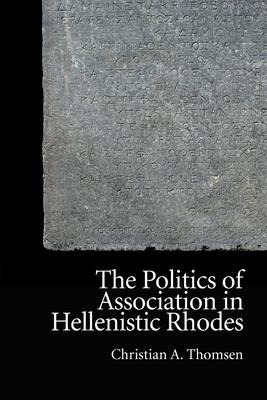 The Politics of Association in Hellenistic Rhodes - Christian A Thomsen