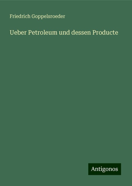 Ueber Petroleum und dessen Producte - Friedrich Goppelsroeder