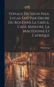 Cover-Bild zum Titel 'Voyage Du Sieur Paul Lucas Fait Par Ordre Du Roi Dans La Grèce, L'asie Mineure, La Macédoine Et L'afrique' von 'Paul Lucas'