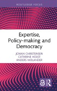 Expertise, Policy-making and Democracy - Johan Christensen, Cathrine Holst, Anders Molander