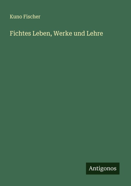 Fichtes Leben, Werke und Lehre - Kuno Fischer