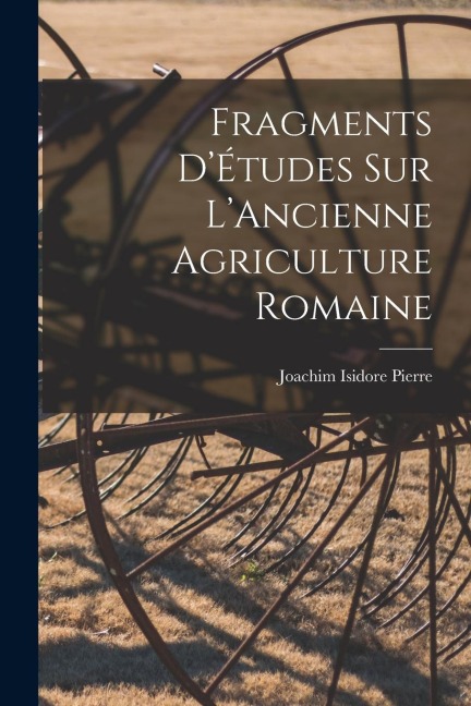 Fragments D'Études sur L'Ancienne Agriculture Romaine - Pierre Joachim Isidore