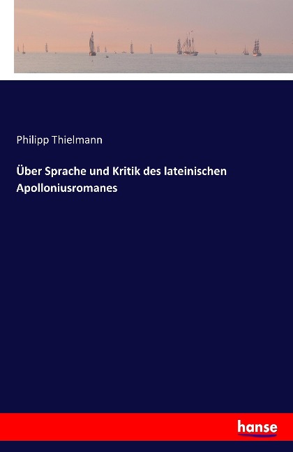 Über Sprache und Kritik des lateinischen Apolloniusromanes - Philipp Thielmann