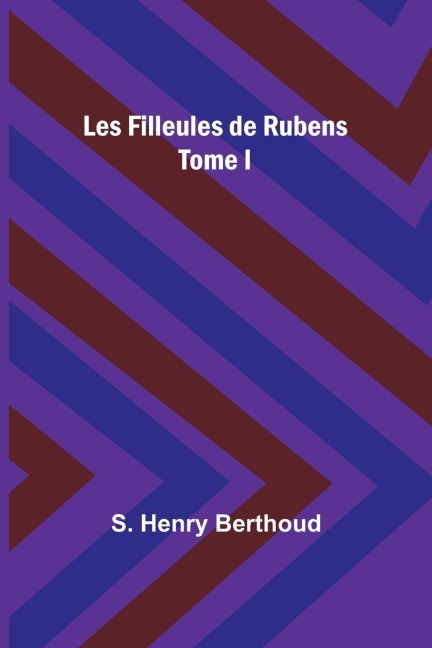 Les Filleules de Rubens; Tome I - S. Henry Berthoud