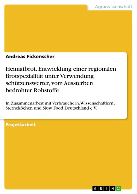 Heimatbrot. Entwicklung einer regionalen Brotspezialität unter Verwendung schützenswerter, vom Aussterben bedrohter Rohstoffe - Andreas Fickenscher