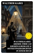 Cover-Bild zum Titel 'Walther Kabel-Krimis: Über 120 Kriminalromane & Detektivgeschichten in einem Buch' von 'Walther Kabel'