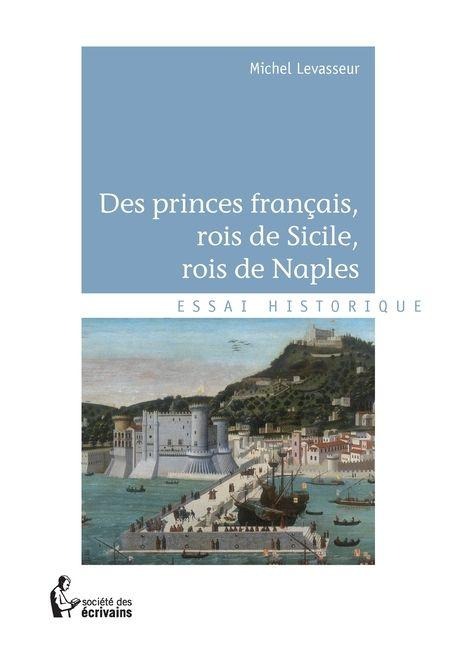 Des princes français, rois de Sicile, rois de Naples - Michel Levasseur