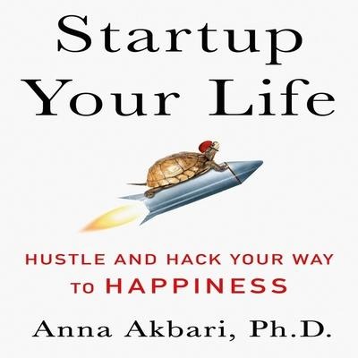 Startup Your Life: Hustle and Hack Your Way to Happiness - Anna Akbari